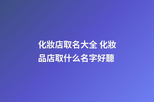 化妝店取名大全 化妝品店取什么名字好聽-第1張-店鋪起名-玄機派